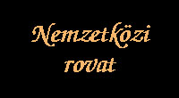 NEMZETKÖZI ROVAT: Hírforrások/Rövid hírek/Kivonatok/Magyarországról írták külföldön/Külföldiek Magyarországon/Exkluzív hírek